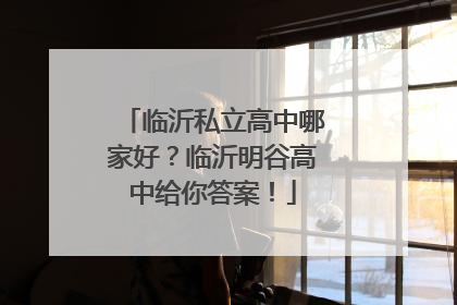 临沂私立高中哪家好？临沂明谷高中给你答案！