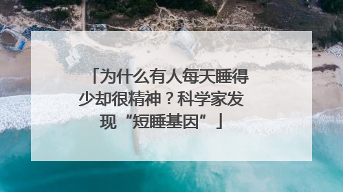 为什么有人每天睡得少却很精神？科学家发现“短睡基因”