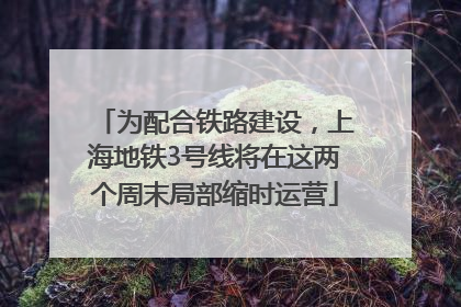 为配合铁路建设，上海地铁3号线将在这两个周末局部缩时运营