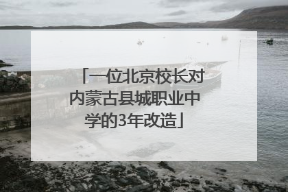一位北京校长对内蒙古县城职业中学的3年改造