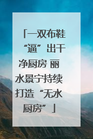 一双布鞋“逼”出干净厨房 丽水景宁持续打造“无水厨房”