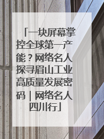 一块屏幕掌控全球第一产能？网络名人探寻眉山工业高质量发展密码｜网络名人四川行