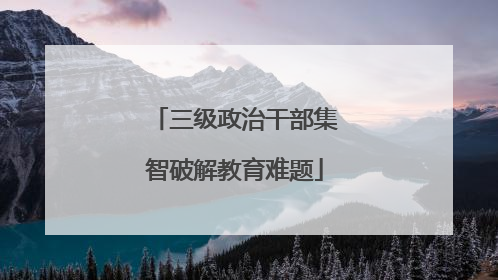 三级政治干部集智破解教育难题
