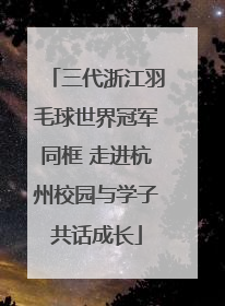 三代浙江羽毛球世界冠军同框 走进杭州校园与学子共话成长