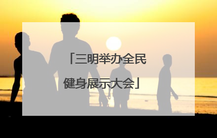 三明举办全民健身展示大会