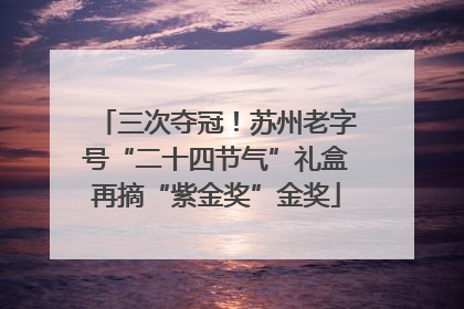 三次夺冠！苏州老字号“二十四节气”礼盒再摘“紫金奖”金奖