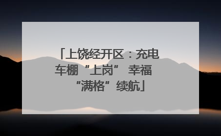 上饶经开区：充电车棚“上岗” 幸福“满格”续航