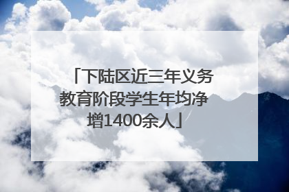 下陆区近三年义务教育阶段学生年均净增1400余人