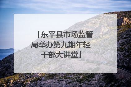 东平县市场监管局举办第九期年轻干部大讲堂