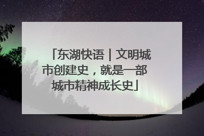 东湖快语｜文明城市创建史，就是一部城市精神成长史