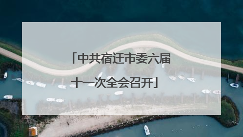 中共宿迁市委六届十一次全会召开