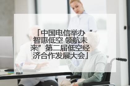 中国电信举办“智惠低空 领航未来”第二届低空经济合作发展大会