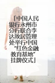 中国人民银行永州市分行联合李达故居管理处举行中国“红色金融教育基地”挂牌仪式