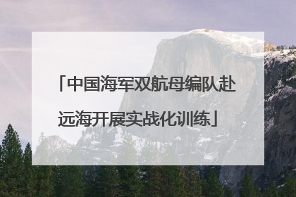 中国海军双航母编队赴远海开展实战化训练