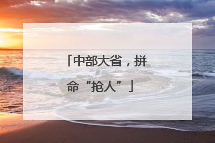 中部大省，拼命“抢人”