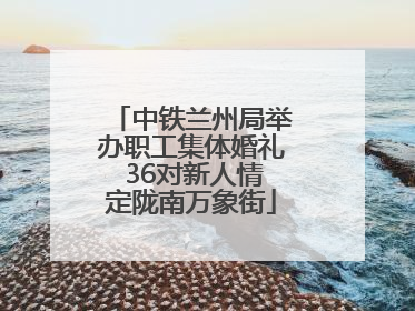 中铁兰州局举办职工集体婚礼 36对新人情定陇南万象街