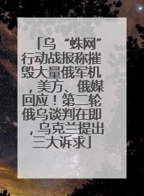 乌“蛛网”行动战报称摧毁大量俄军机，美方、俄媒回应！第二轮俄乌谈判在即，乌克兰提出三大诉求