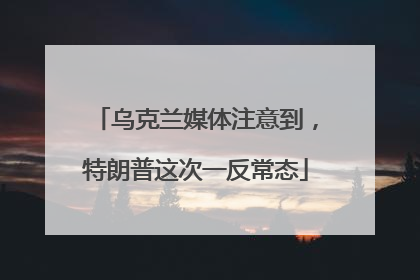 乌克兰媒体注意到，特朗普这次一反常态