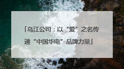 乌江公司：以“爱”之名传递“中国华电”品牌力量