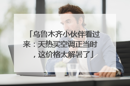 乌鲁木齐小伙伴看过来：天热买空调正当时，这价格太解暑了