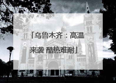 乌鲁木齐：高温来袭 酷热难耐