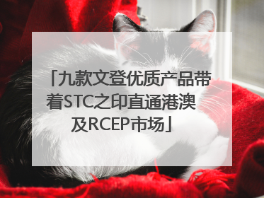 九款文登优质产品带着STC之印直通港澳及RCEP市场