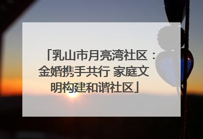 乳山市月亮湾社区：金婚携手共行 家庭文明构建和谐社区