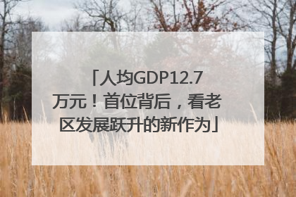 人均GDP12.7万元！首位背后，看老区发展跃升的新作为