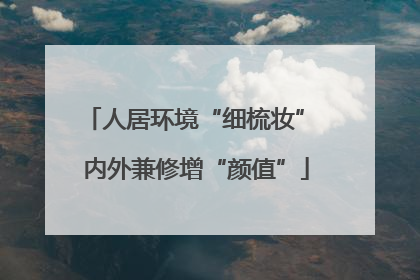 人居环境“细梳妆” 内外兼修增“颜值”