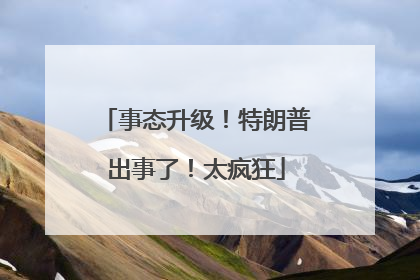 事态升级！特朗普出事了！太疯狂