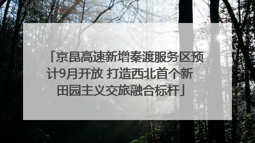 京昆高速新增秦渡服务区预计9月开放 打造西北首个新田园主义交旅融合标杆