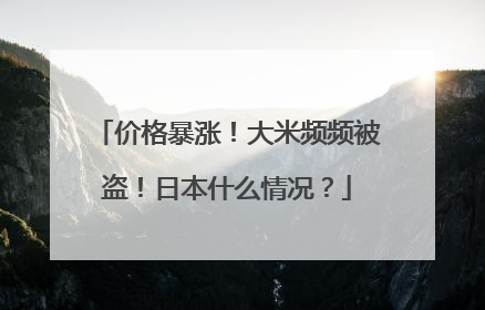 价格暴涨！大米频频被盗！日本什么情况？