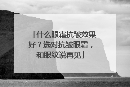 什么眼霜抗皱效果好？选对抗皱眼霜，和眼纹说再见