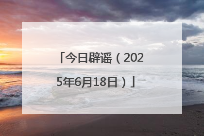 今日辟谣（2025年6月18日）