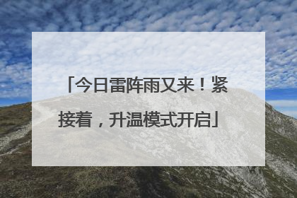 今日雷阵雨又来！紧接着，升温模式开启