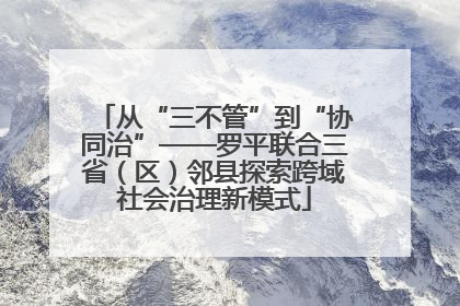 从“三不管”到“协同治”——罗平联合三省（区）邻县探索跨域社会治理新模式
