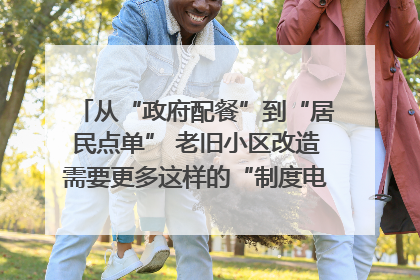 从“政府配餐”到“居民点单” 老旧小区改造需要更多这样的“制度电梯”｜封面评论