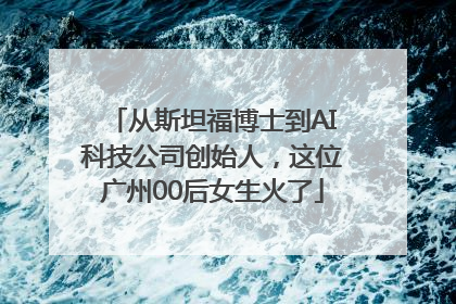 从斯坦福博士到AI科技公司创始人，这位广州00后女生火了