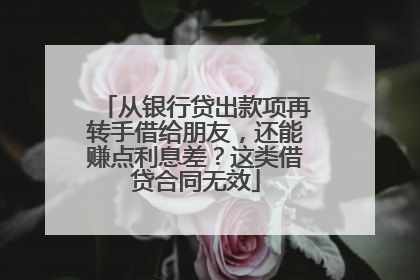 从银行贷出款项再转手借给朋友，还能赚点利息差？这类借贷合同无效