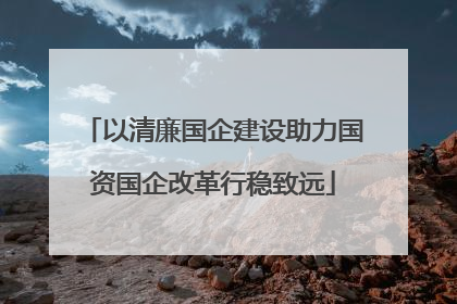 以清廉国企建设助力国资国企改革行稳致远