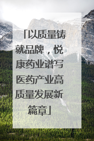 以质量铸就品牌，悦康药业谱写医药产业高质量发展新篇章