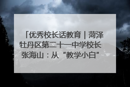 优秀校长话教育｜菏泽牡丹区第二十一中学校长张海山：从“教学小白”到“行家里手”