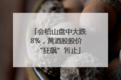 会稽山盘中大跌8%，黄酒股股价“狂飙”暂止