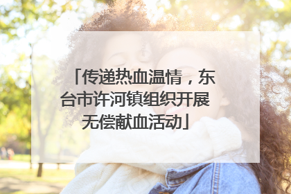 传递热血温情，东台市许河镇组织开展无偿献血活动