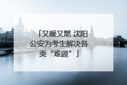 又暖又燃 沈阳公安为考生解决各类“难题”