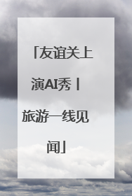 友谊关上演AI秀丨旅游一线见闻
