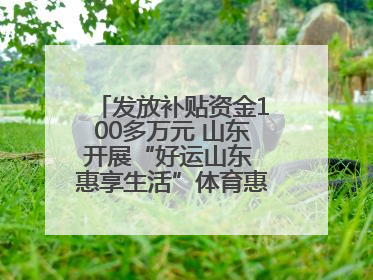发放补贴资金100多万元 山东开展“好运山东 惠享生活”体育惠民补贴活动