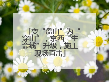 变“盘山”为“穿山”，京西“生命线”升级，施工现场直击
