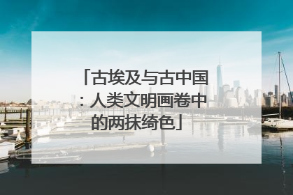 古埃及与古中国：人类文明画卷中的两抹绮色