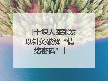 十堰人医张发以针灸破解“情绪密码”